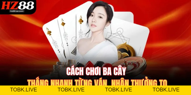 Cách Chơi Ba Cây HZ88 – Đánh Nhanh Nhận Thưởng Khủng